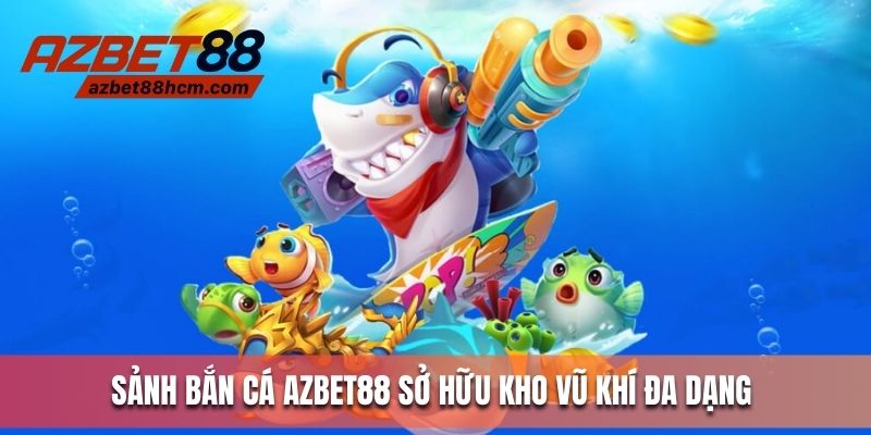 Sảnh bắn cá Azbet88 sở hữu kho vũ khí đa dạng